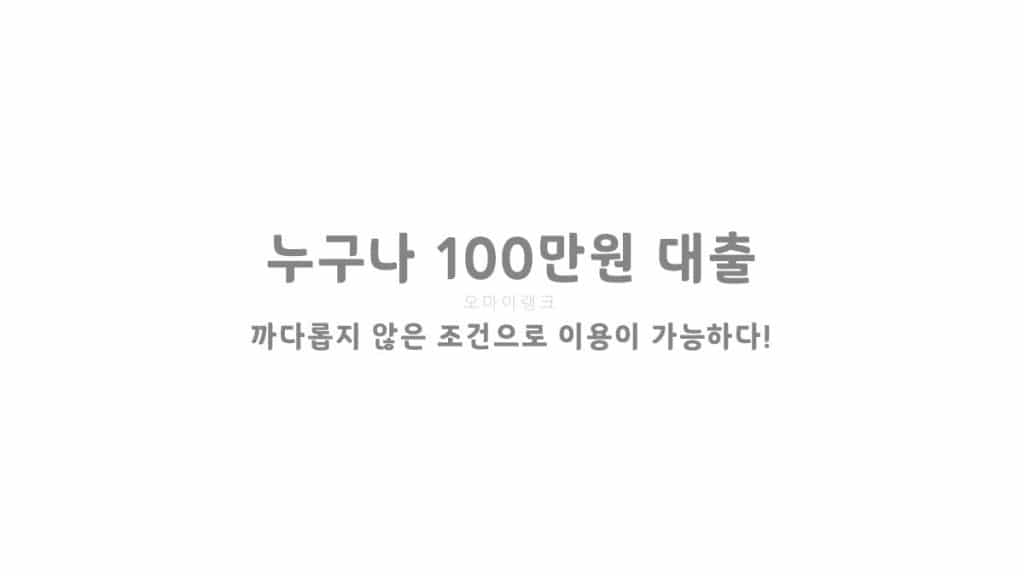 누구나 100만원 대출 - 까다롭지 않은 조건으로 이용이 가능하다!