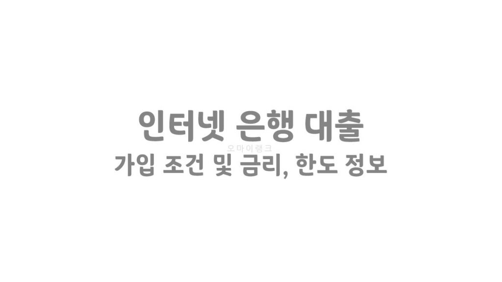 인터넷 은행 대출 상품 가입 조건 및 금리, 한도 정보