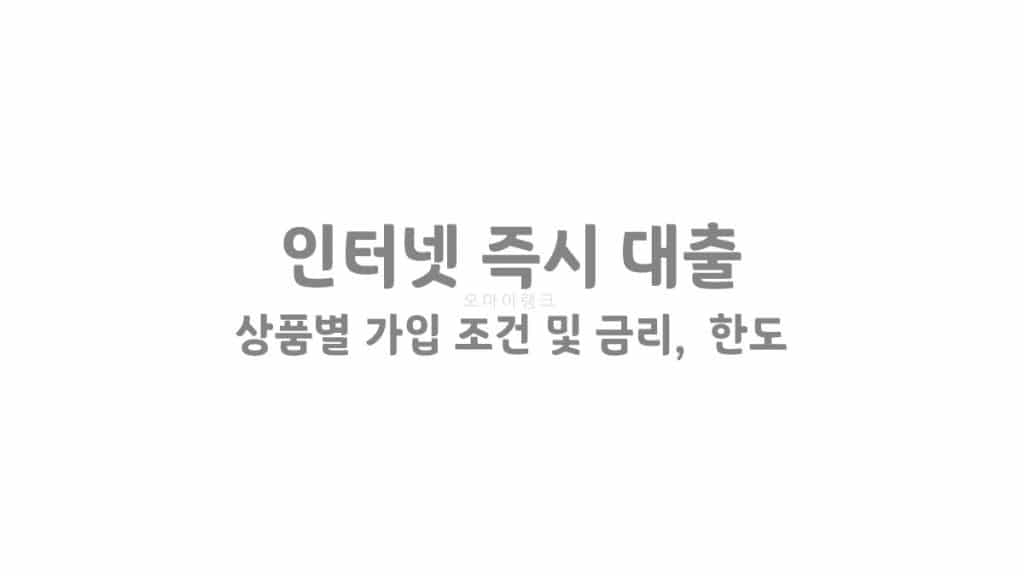 인터넷 즉시 대출 쉽게 받는 곳 상품별 가입 조건 및 금리, 한도 등 상품 정보